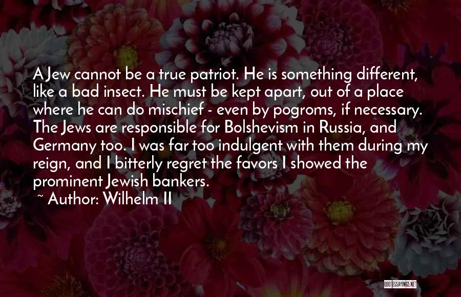 Wilhelm II Quotes: A Jew Cannot Be A True Patriot. He Is Something Different, Like A Bad Insect. He Must Be Kept Apart,