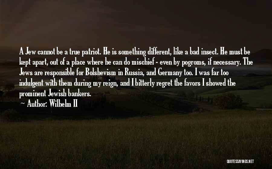 Wilhelm II Quotes: A Jew Cannot Be A True Patriot. He Is Something Different, Like A Bad Insect. He Must Be Kept Apart,
