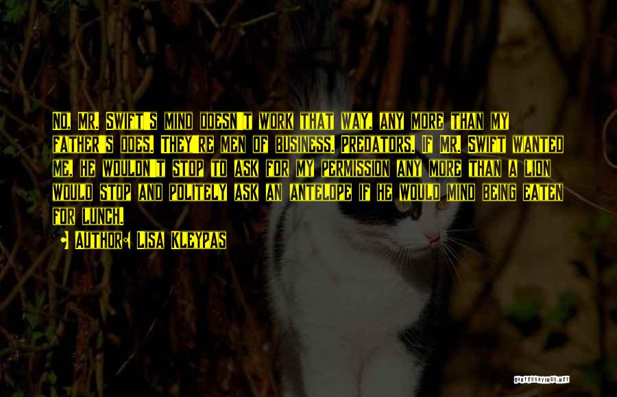 Lisa Kleypas Quotes: No, Mr. Swift's Mind Doesn't Work That Way, Any More Than My Father's Does. They're Men Of Business. Predators. If