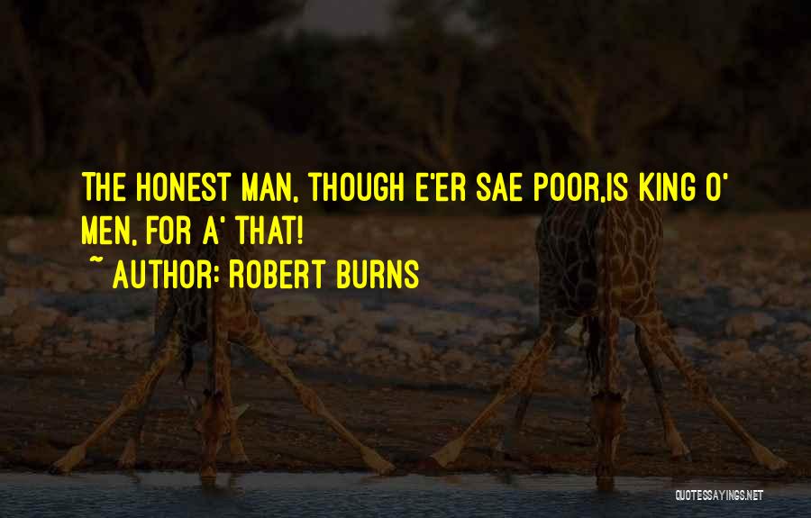 Robert Burns Quotes: The Honest Man, Though E'er Sae Poor,is King O' Men, For A' That!