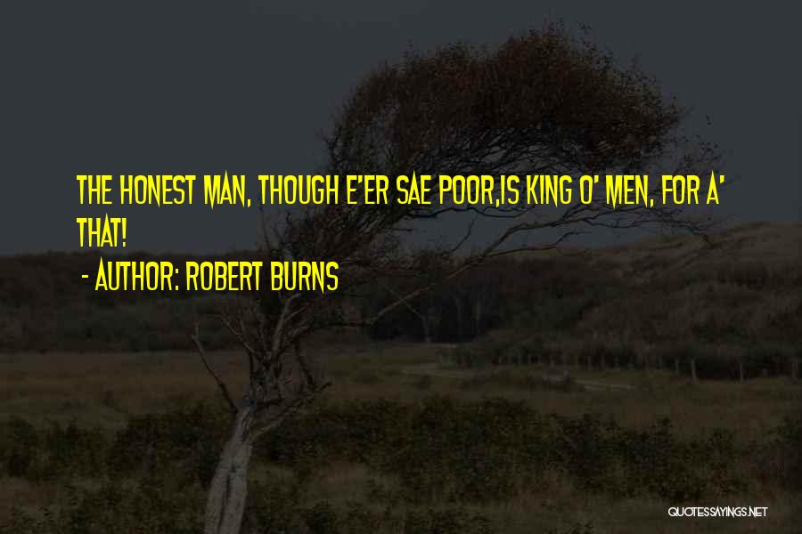 Robert Burns Quotes: The Honest Man, Though E'er Sae Poor,is King O' Men, For A' That!