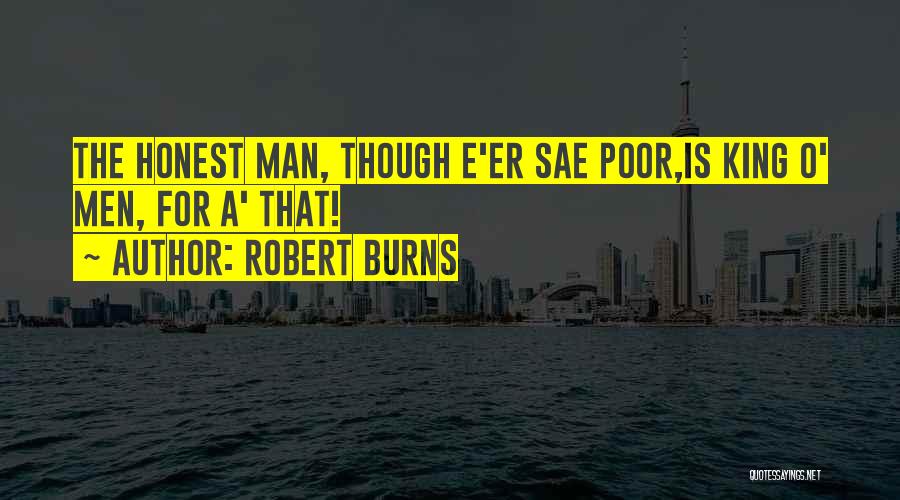 Robert Burns Quotes: The Honest Man, Though E'er Sae Poor,is King O' Men, For A' That!