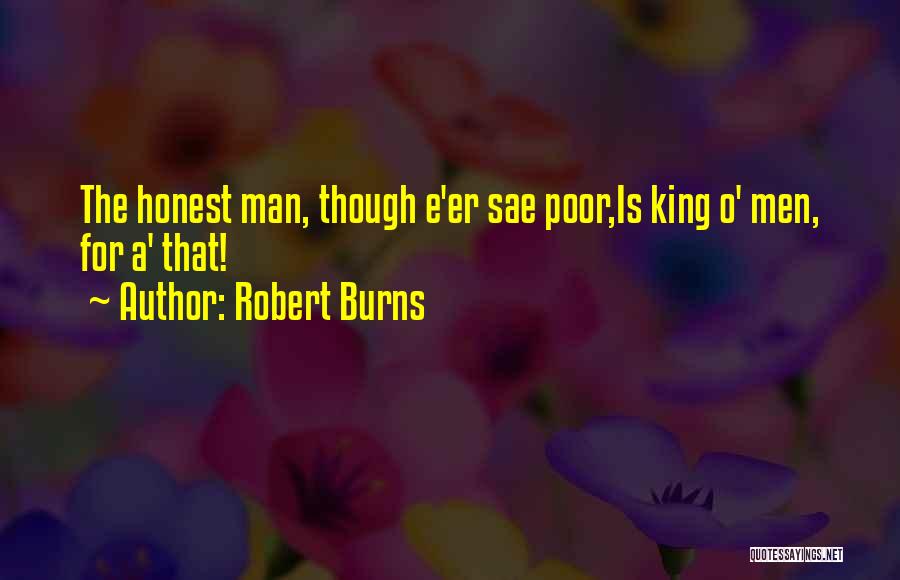 Robert Burns Quotes: The Honest Man, Though E'er Sae Poor,is King O' Men, For A' That!