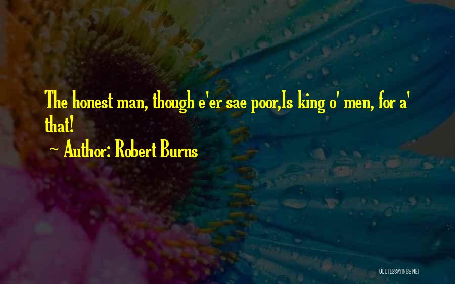 Robert Burns Quotes: The Honest Man, Though E'er Sae Poor,is King O' Men, For A' That!