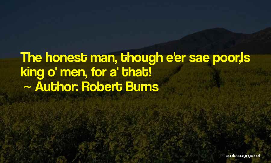 Robert Burns Quotes: The Honest Man, Though E'er Sae Poor,is King O' Men, For A' That!