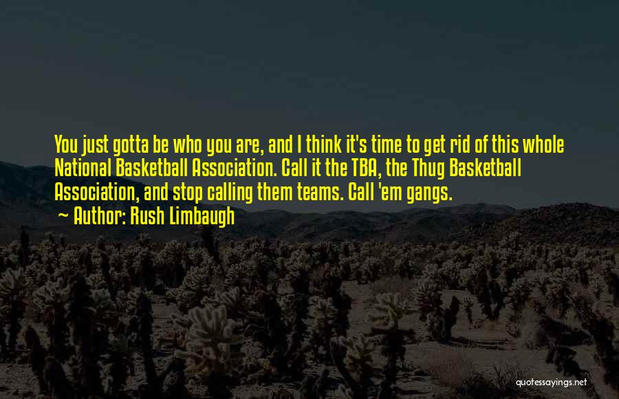Rush Limbaugh Quotes: You Just Gotta Be Who You Are, And I Think It's Time To Get Rid Of This Whole National Basketball