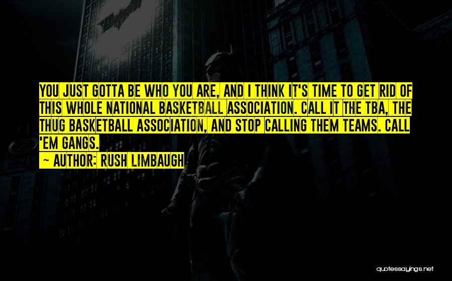 Rush Limbaugh Quotes: You Just Gotta Be Who You Are, And I Think It's Time To Get Rid Of This Whole National Basketball
