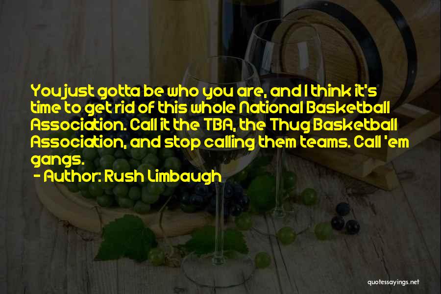 Rush Limbaugh Quotes: You Just Gotta Be Who You Are, And I Think It's Time To Get Rid Of This Whole National Basketball