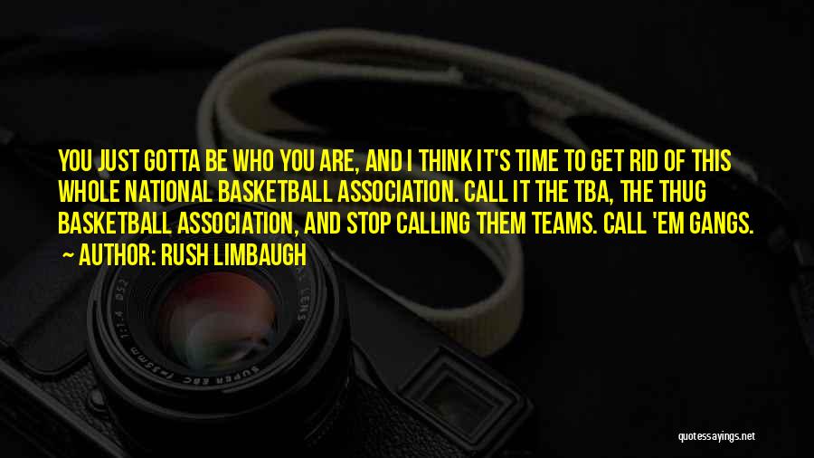 Rush Limbaugh Quotes: You Just Gotta Be Who You Are, And I Think It's Time To Get Rid Of This Whole National Basketball