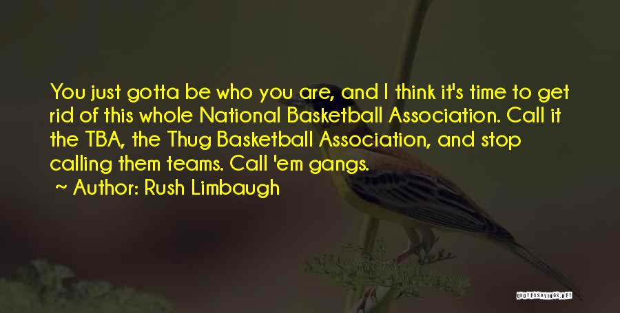 Rush Limbaugh Quotes: You Just Gotta Be Who You Are, And I Think It's Time To Get Rid Of This Whole National Basketball