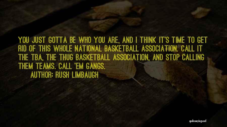 Rush Limbaugh Quotes: You Just Gotta Be Who You Are, And I Think It's Time To Get Rid Of This Whole National Basketball