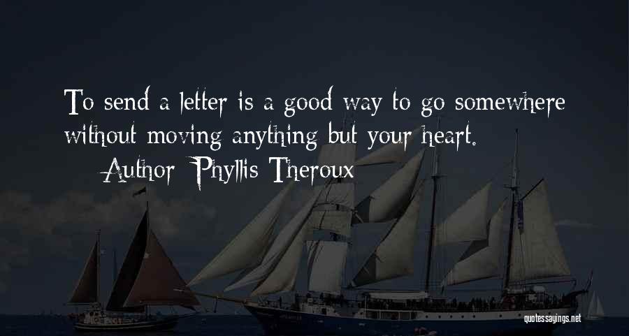 Phyllis Theroux Quotes: To Send A Letter Is A Good Way To Go Somewhere Without Moving Anything But Your Heart.