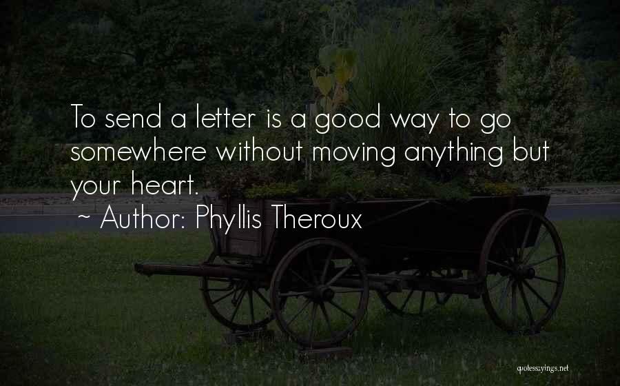 Phyllis Theroux Quotes: To Send A Letter Is A Good Way To Go Somewhere Without Moving Anything But Your Heart.