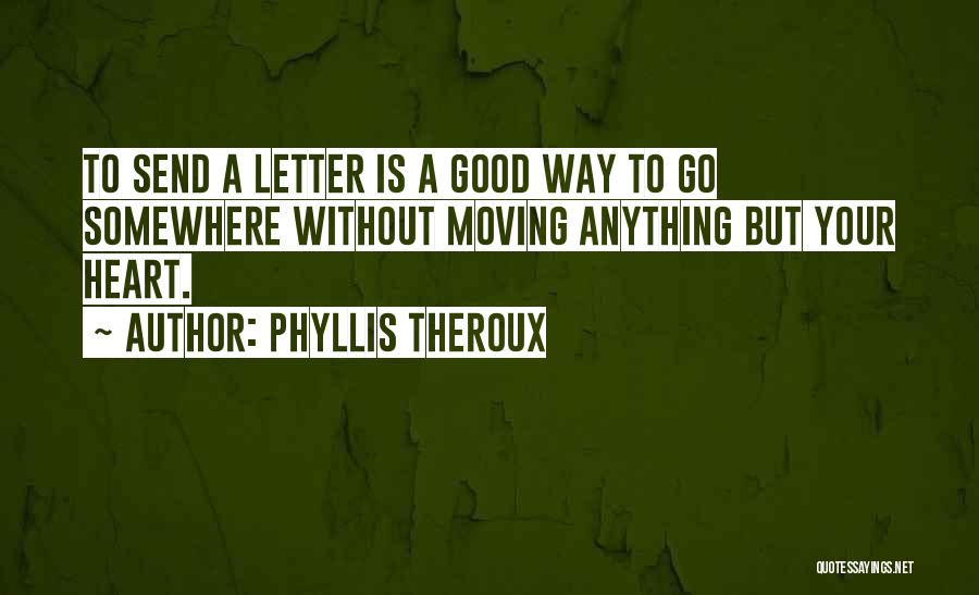 Phyllis Theroux Quotes: To Send A Letter Is A Good Way To Go Somewhere Without Moving Anything But Your Heart.