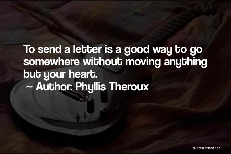 Phyllis Theroux Quotes: To Send A Letter Is A Good Way To Go Somewhere Without Moving Anything But Your Heart.