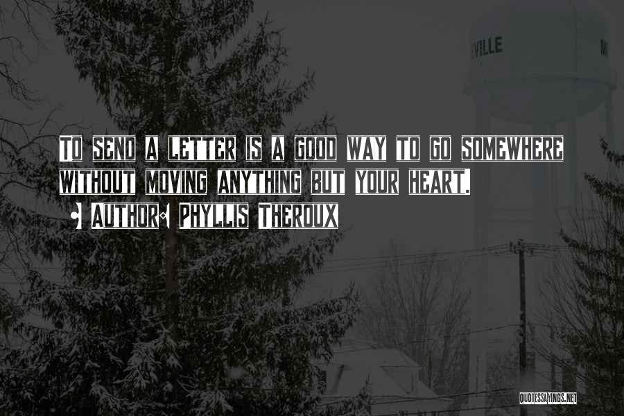 Phyllis Theroux Quotes: To Send A Letter Is A Good Way To Go Somewhere Without Moving Anything But Your Heart.