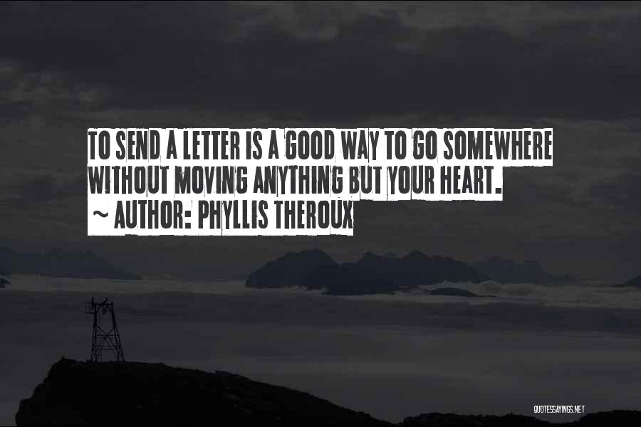 Phyllis Theroux Quotes: To Send A Letter Is A Good Way To Go Somewhere Without Moving Anything But Your Heart.