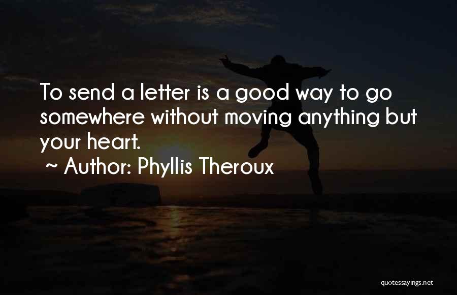 Phyllis Theroux Quotes: To Send A Letter Is A Good Way To Go Somewhere Without Moving Anything But Your Heart.