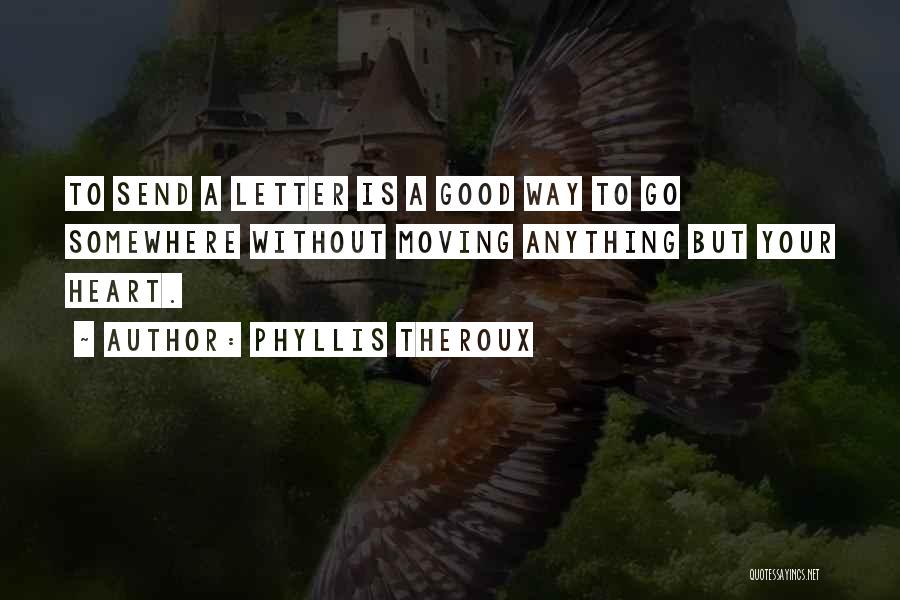 Phyllis Theroux Quotes: To Send A Letter Is A Good Way To Go Somewhere Without Moving Anything But Your Heart.