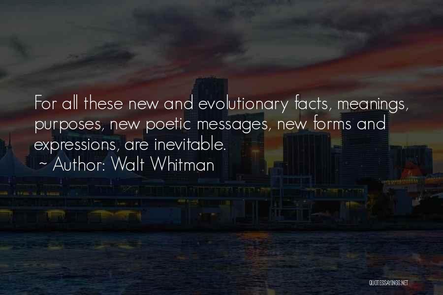 Walt Whitman Quotes: For All These New And Evolutionary Facts, Meanings, Purposes, New Poetic Messages, New Forms And Expressions, Are Inevitable.