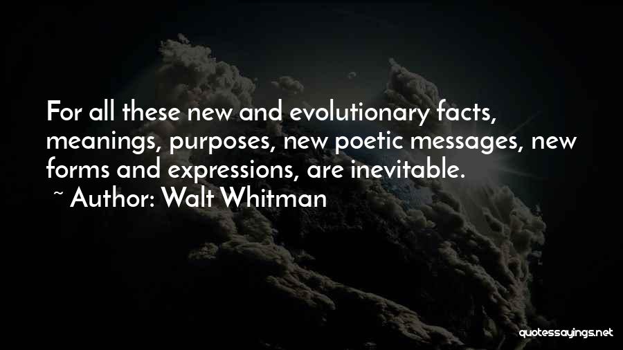 Walt Whitman Quotes: For All These New And Evolutionary Facts, Meanings, Purposes, New Poetic Messages, New Forms And Expressions, Are Inevitable.