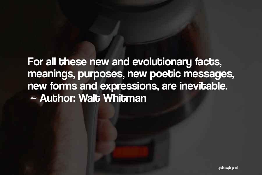 Walt Whitman Quotes: For All These New And Evolutionary Facts, Meanings, Purposes, New Poetic Messages, New Forms And Expressions, Are Inevitable.