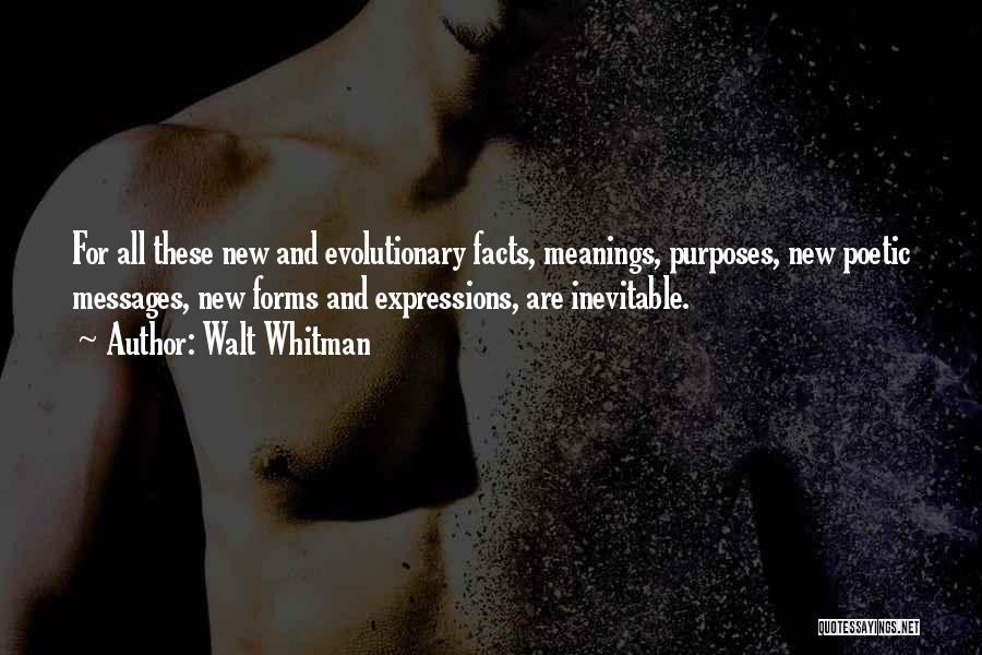 Walt Whitman Quotes: For All These New And Evolutionary Facts, Meanings, Purposes, New Poetic Messages, New Forms And Expressions, Are Inevitable.