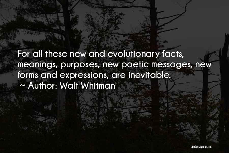 Walt Whitman Quotes: For All These New And Evolutionary Facts, Meanings, Purposes, New Poetic Messages, New Forms And Expressions, Are Inevitable.