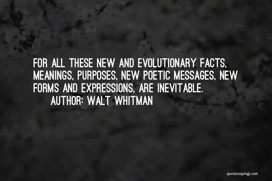 Walt Whitman Quotes: For All These New And Evolutionary Facts, Meanings, Purposes, New Poetic Messages, New Forms And Expressions, Are Inevitable.