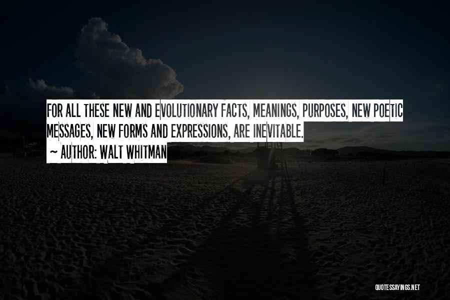 Walt Whitman Quotes: For All These New And Evolutionary Facts, Meanings, Purposes, New Poetic Messages, New Forms And Expressions, Are Inevitable.