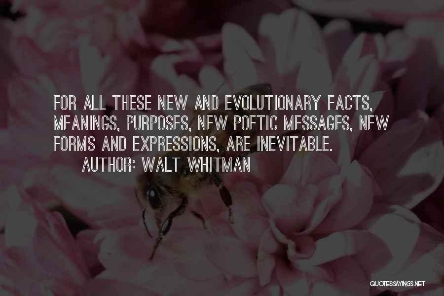 Walt Whitman Quotes: For All These New And Evolutionary Facts, Meanings, Purposes, New Poetic Messages, New Forms And Expressions, Are Inevitable.