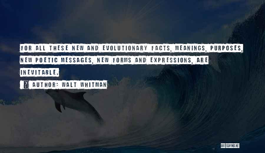 Walt Whitman Quotes: For All These New And Evolutionary Facts, Meanings, Purposes, New Poetic Messages, New Forms And Expressions, Are Inevitable.
