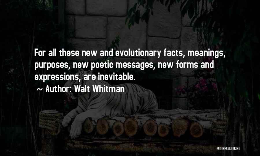 Walt Whitman Quotes: For All These New And Evolutionary Facts, Meanings, Purposes, New Poetic Messages, New Forms And Expressions, Are Inevitable.