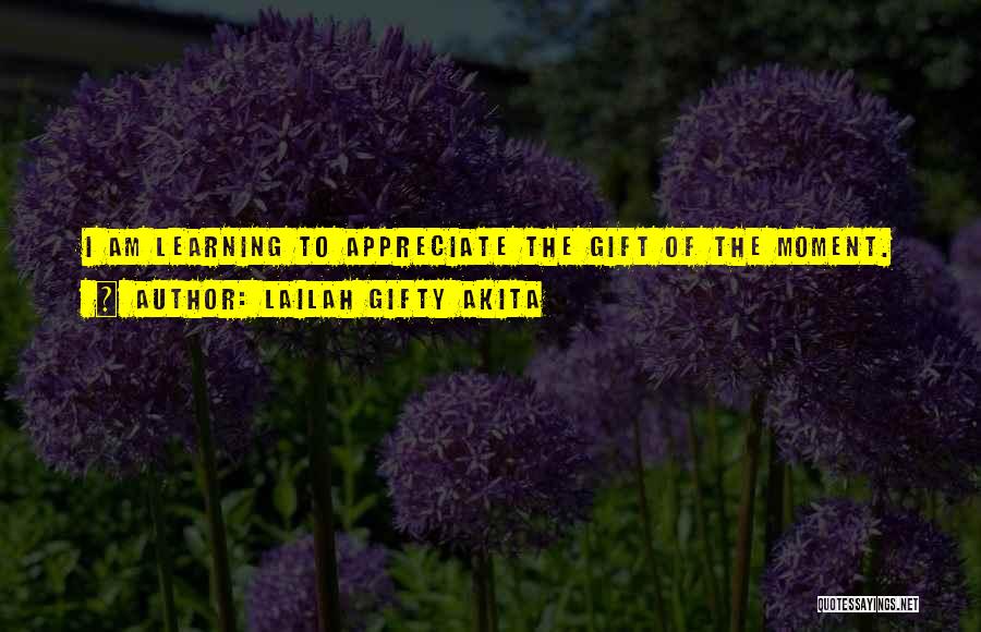 Lailah Gifty Akita Quotes: I Am Learning To Appreciate The Gift Of The Moment.