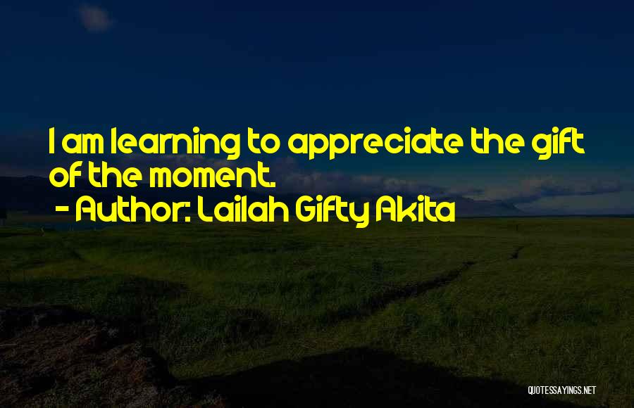 Lailah Gifty Akita Quotes: I Am Learning To Appreciate The Gift Of The Moment.