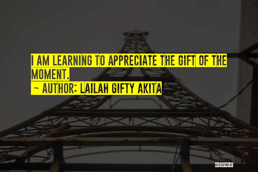 Lailah Gifty Akita Quotes: I Am Learning To Appreciate The Gift Of The Moment.