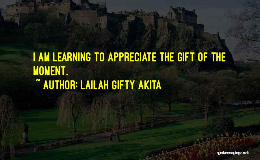 Lailah Gifty Akita Quotes: I Am Learning To Appreciate The Gift Of The Moment.