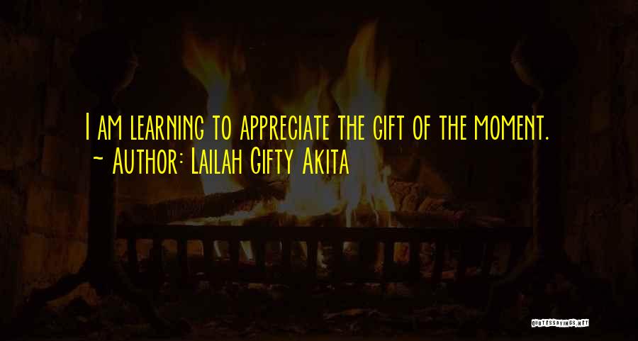 Lailah Gifty Akita Quotes: I Am Learning To Appreciate The Gift Of The Moment.