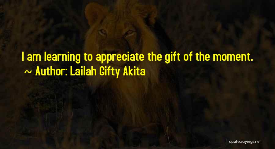 Lailah Gifty Akita Quotes: I Am Learning To Appreciate The Gift Of The Moment.