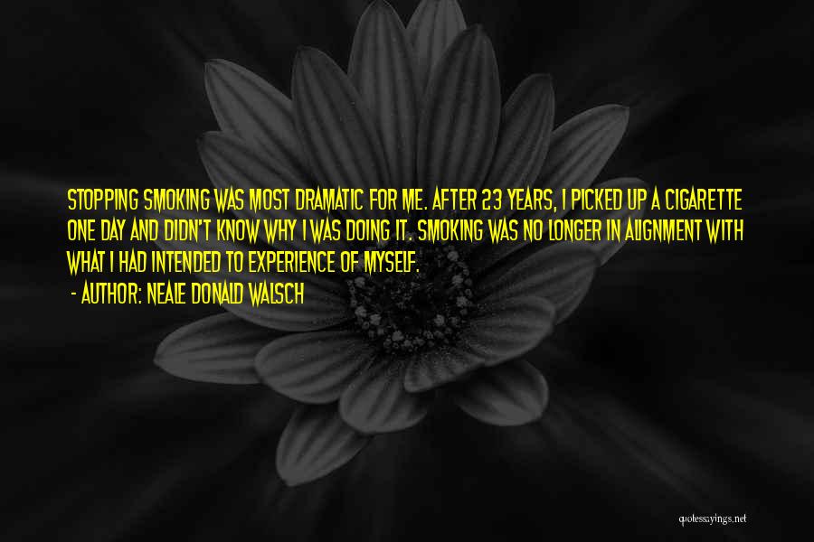 Neale Donald Walsch Quotes: Stopping Smoking Was Most Dramatic For Me. After 23 Years, I Picked Up A Cigarette One Day And Didn't Know