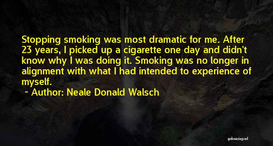 Neale Donald Walsch Quotes: Stopping Smoking Was Most Dramatic For Me. After 23 Years, I Picked Up A Cigarette One Day And Didn't Know