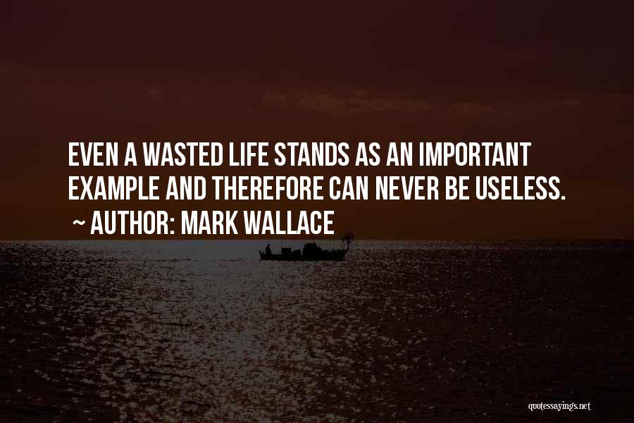 Mark Wallace Quotes: Even A Wasted Life Stands As An Important Example And Therefore Can Never Be Useless.