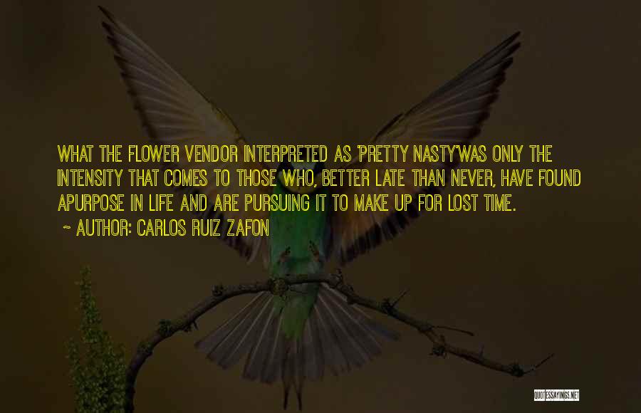 Carlos Ruiz Zafon Quotes: What The Flower Vendor Interpreted As 'pretty Nasty'was Only The Intensity That Comes To Those Who, Better Late Than Never,