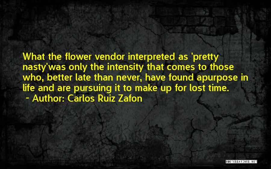 Carlos Ruiz Zafon Quotes: What The Flower Vendor Interpreted As 'pretty Nasty'was Only The Intensity That Comes To Those Who, Better Late Than Never,