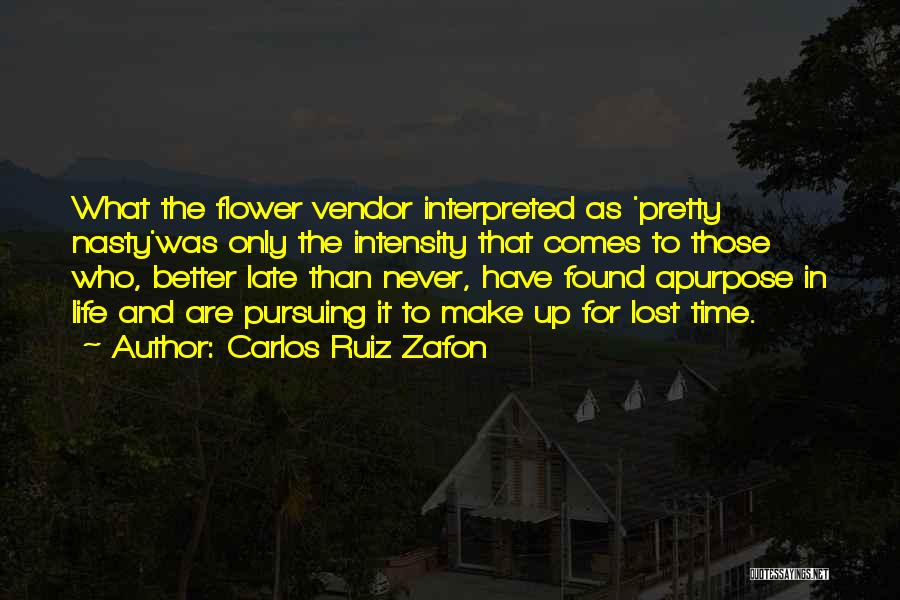 Carlos Ruiz Zafon Quotes: What The Flower Vendor Interpreted As 'pretty Nasty'was Only The Intensity That Comes To Those Who, Better Late Than Never,