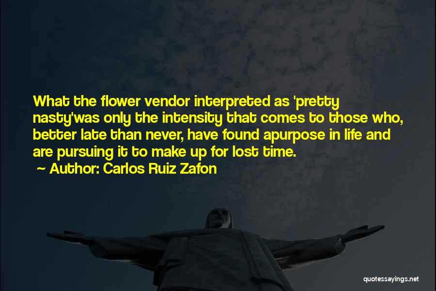 Carlos Ruiz Zafon Quotes: What The Flower Vendor Interpreted As 'pretty Nasty'was Only The Intensity That Comes To Those Who, Better Late Than Never,