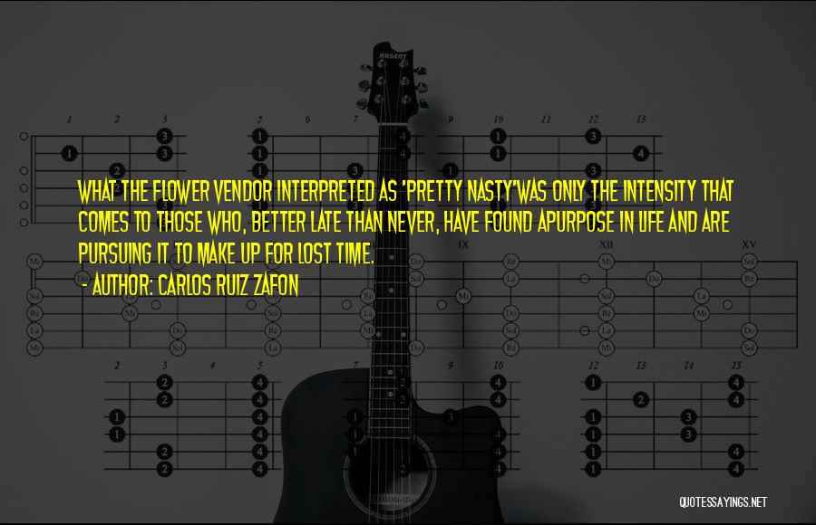 Carlos Ruiz Zafon Quotes: What The Flower Vendor Interpreted As 'pretty Nasty'was Only The Intensity That Comes To Those Who, Better Late Than Never,