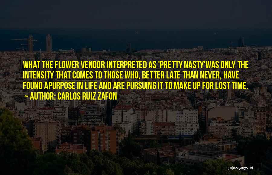Carlos Ruiz Zafon Quotes: What The Flower Vendor Interpreted As 'pretty Nasty'was Only The Intensity That Comes To Those Who, Better Late Than Never,
