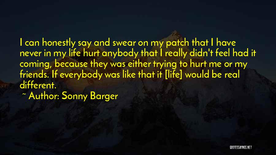 Sonny Barger Quotes: I Can Honestly Say And Swear On My Patch That I Have Never In My Life Hurt Anybody That I