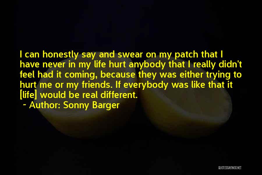 Sonny Barger Quotes: I Can Honestly Say And Swear On My Patch That I Have Never In My Life Hurt Anybody That I